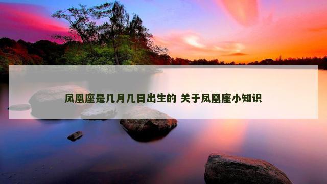凤凰座是几月几日出生的 关于凤凰座小知识