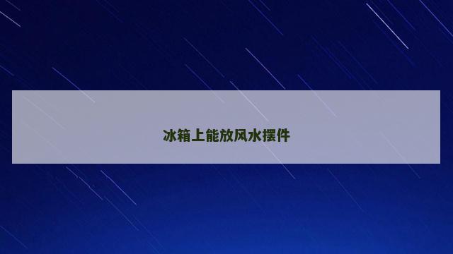 冰箱上能放风水摆件