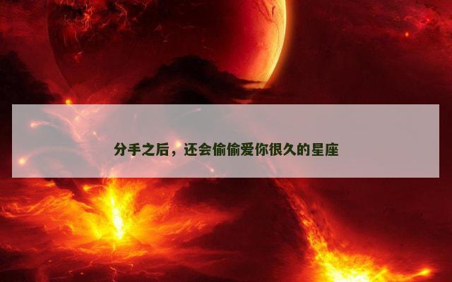 分手之后，还会偷偷爱你很久的星座