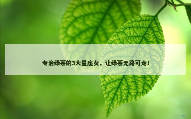 专治绿茶的3大星座女，让绿茶无路可走！