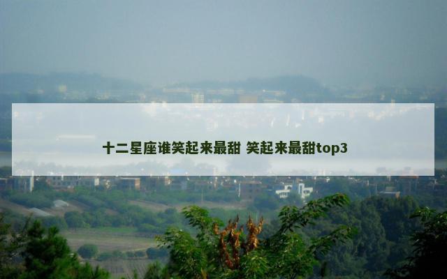 十二星座谁笑起来最甜 笑起来最甜top3