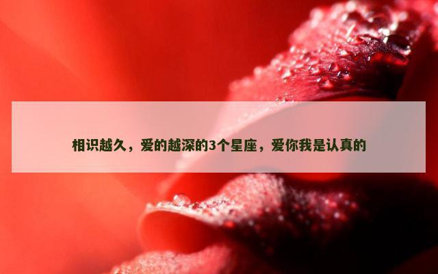相识越久，爱的越深的3个星座，爱你我是认真的