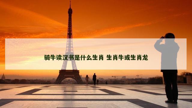 骑牛读汉书是什么生肖 生肖牛或生肖龙