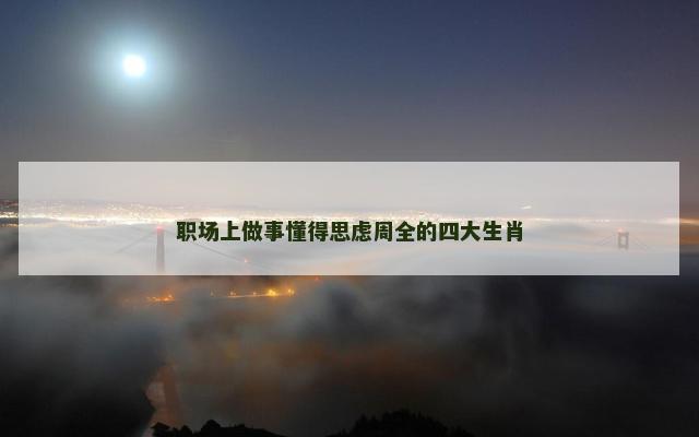 职场上做事懂得思虑周全的四大生肖