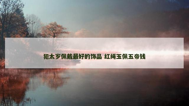犯太岁佩戴最好的饰品 红绳玉佩五帝钱