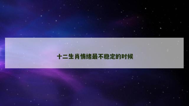 十二生肖情绪最不稳定的时候