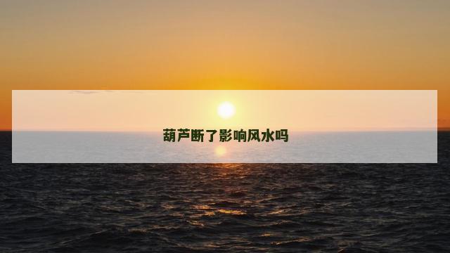 葫芦断了影响风水吗