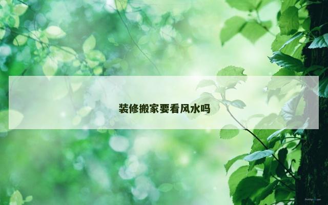 装修搬家要看风水吗