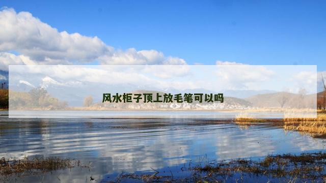 风水柜子顶上放毛笔可以吗