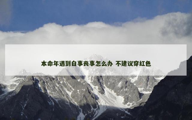 本命年遇到白事丧事怎么办 不建议穿红色