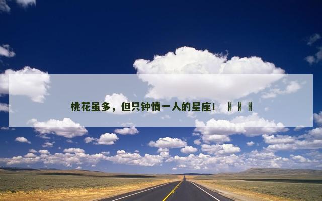 桃花虽多，但只钟情一人的星座！ ​​​