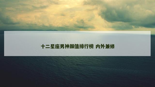 十二星座男神颜值排行榜 内外兼修