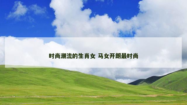 时尚潮流的生肖女 马女开朗最时尚