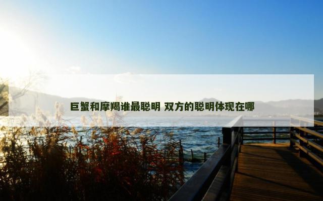 巨蟹和摩羯谁最聪明 双方的聪明体现在哪