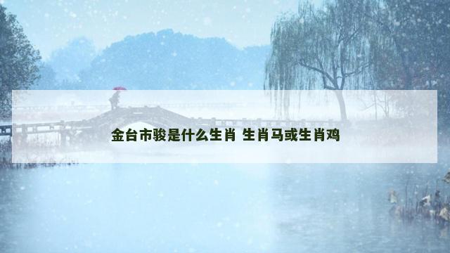 金台市骏是什么生肖 生肖马或生肖鸡