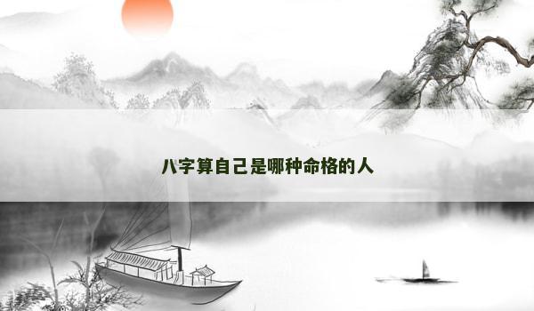 八字算自己是哪种命格的人