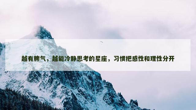 越有脾气，越能冷静思考的星座，习惯把感性和理性分开