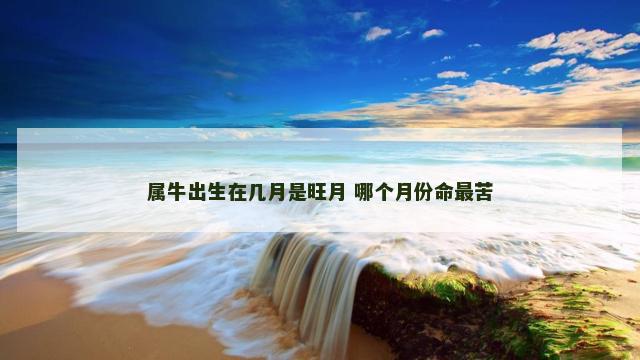 属牛出生在几月是旺月 哪个月份命最苦