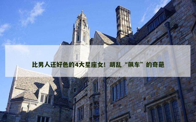 比男人还好色的4大星座女！胡乱“飙车”的奇葩