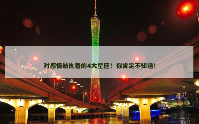 对感情最执着的4大星座！你肯定不知道！