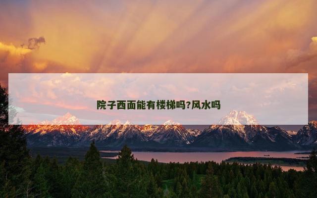 院子西面能有楼梯吗?风水吗