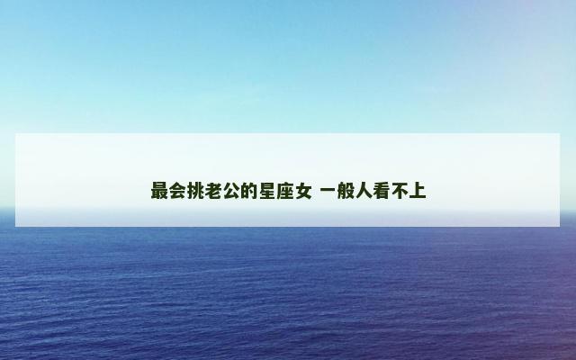 最会挑老公的星座女 一般人看不上