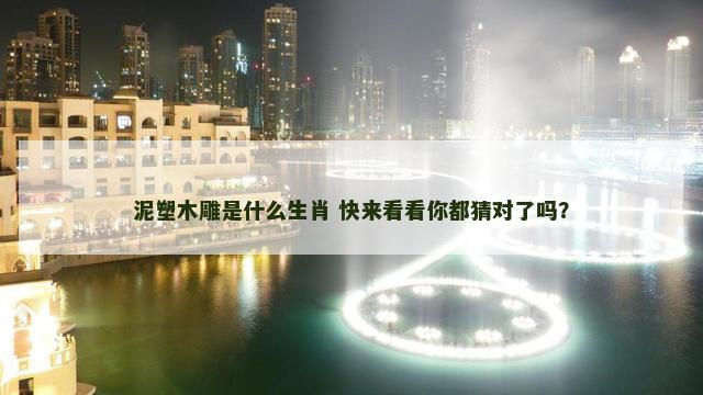 泥塑木雕是什么生肖 快来看看你都猜对了吗？