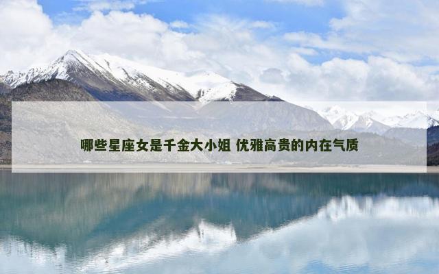 哪些星座女是千金大小姐 优雅高贵的内在气质