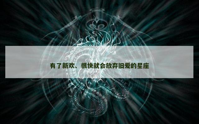 有了新欢、很快就会放弃旧爱的星座