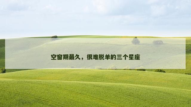 空窗期最久，很难脱单的三个星座