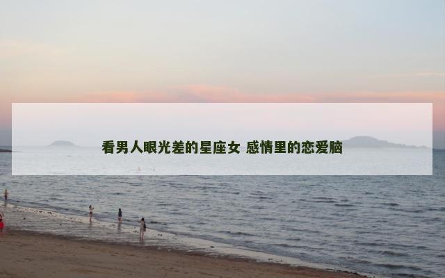 看男人眼光差的星座女 感情里的恋爱脑