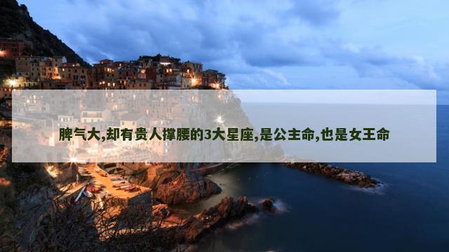脾气大,却有贵人撑腰的3大星座,是公主命,也是女王命