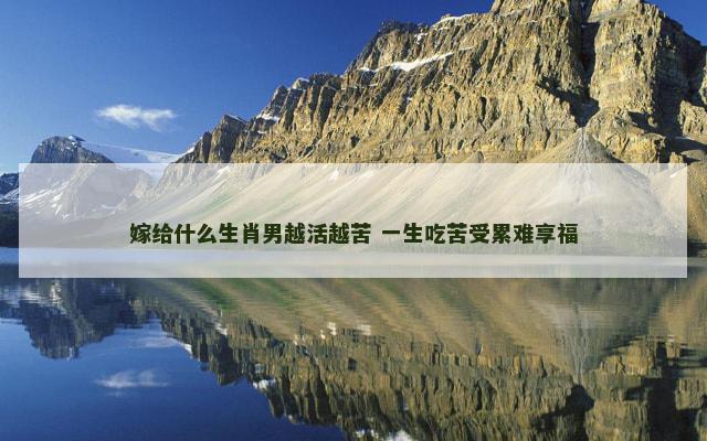 嫁给什么生肖男越活越苦 一生吃苦受累难享福