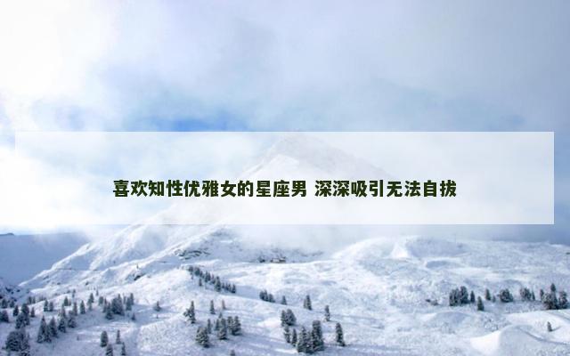 喜欢知性优雅女的星座男 深深吸引无法自拔