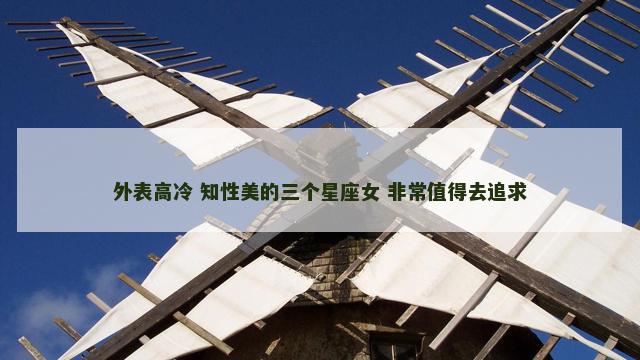 外表高冷 知性美的三个星座女 非常值得去追求