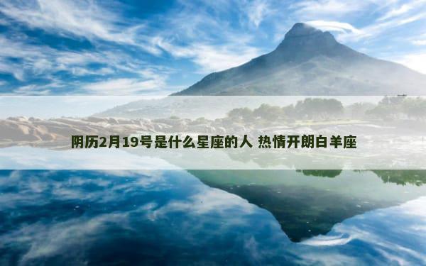 阴历2月19号是什么星座的人 热情开朗白羊座