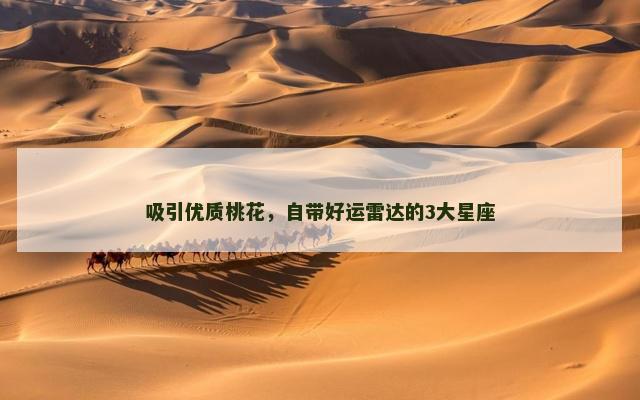 吸引优质桃花，自带好运雷达的3大星座