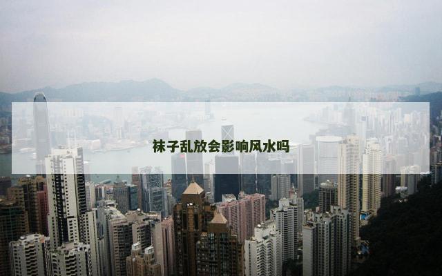 袜子乱放会影响风水吗