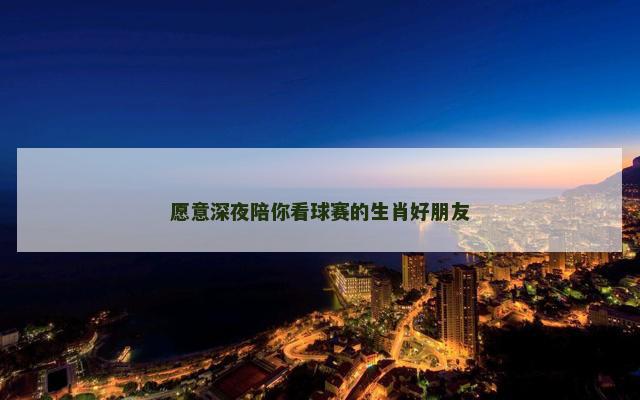 愿意深夜陪你看球赛的生肖好朋友