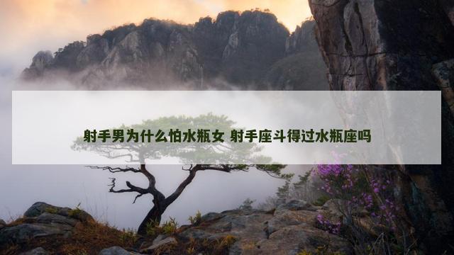 射手男为什么怕水瓶女 射手座斗得过水瓶座吗