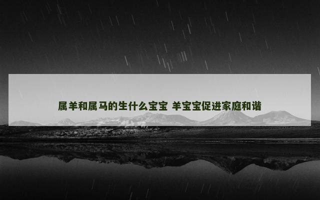 属羊和属马的生什么宝宝 羊宝宝促进家庭和谐