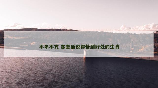 不卑不亢 客套话说得恰到好处的生肖