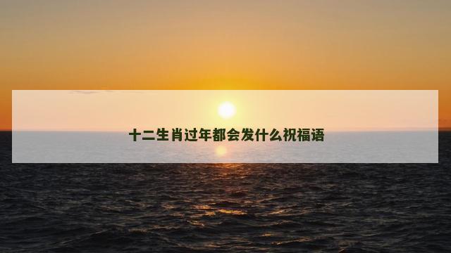 十二生肖过年都会发什么祝福语