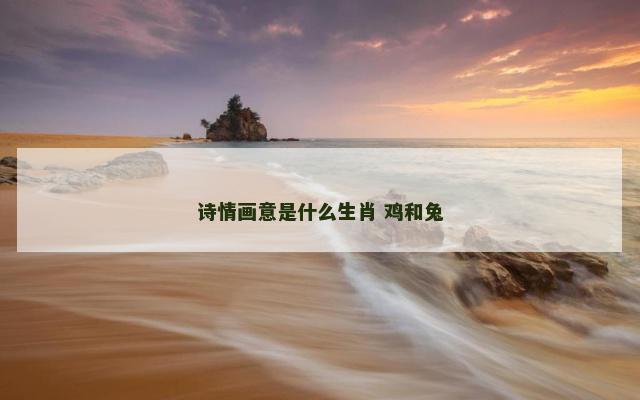 诗情画意是什么生肖 鸡和兔