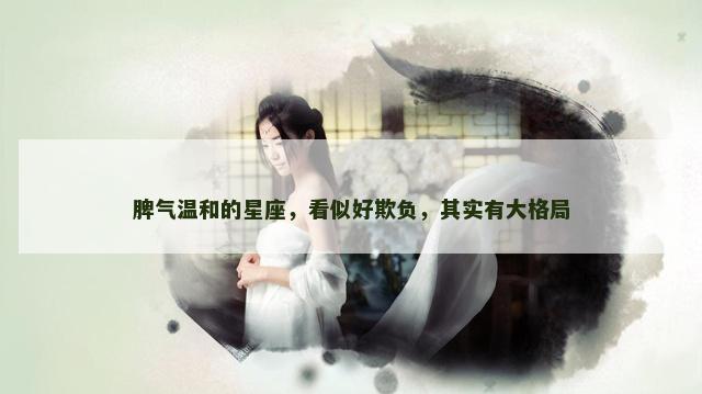 脾气温和的星座，看似好欺负，其实有大格局