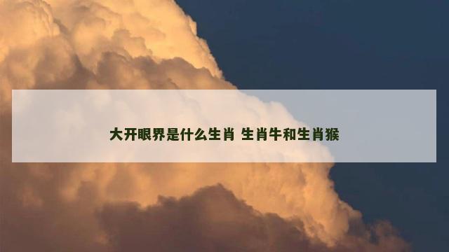 大开眼界是什么生肖 生肖牛和生肖猴