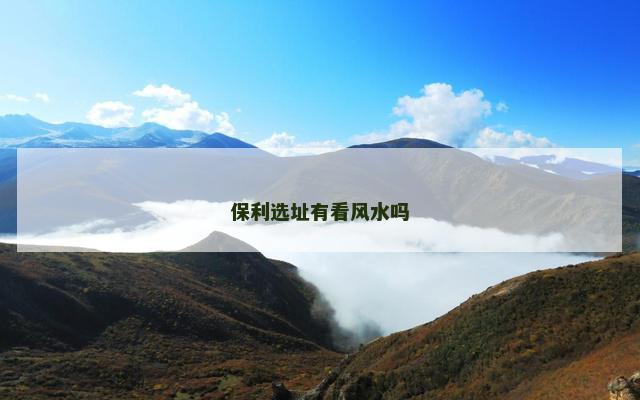 保利选址有看风水吗