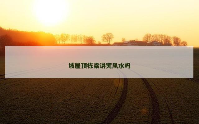 坡屋顶栋梁讲究风水吗