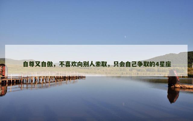 自尊又自傲，不喜欢向别人索取，只会自己争取的4星座