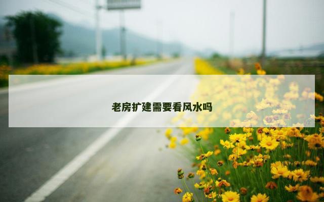 老房扩建需要看风水吗
